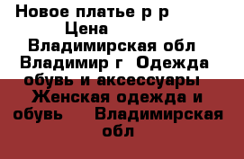 Новое платье р-р 50-52 › Цена ­ 1 200 - Владимирская обл., Владимир г. Одежда, обувь и аксессуары » Женская одежда и обувь   . Владимирская обл.